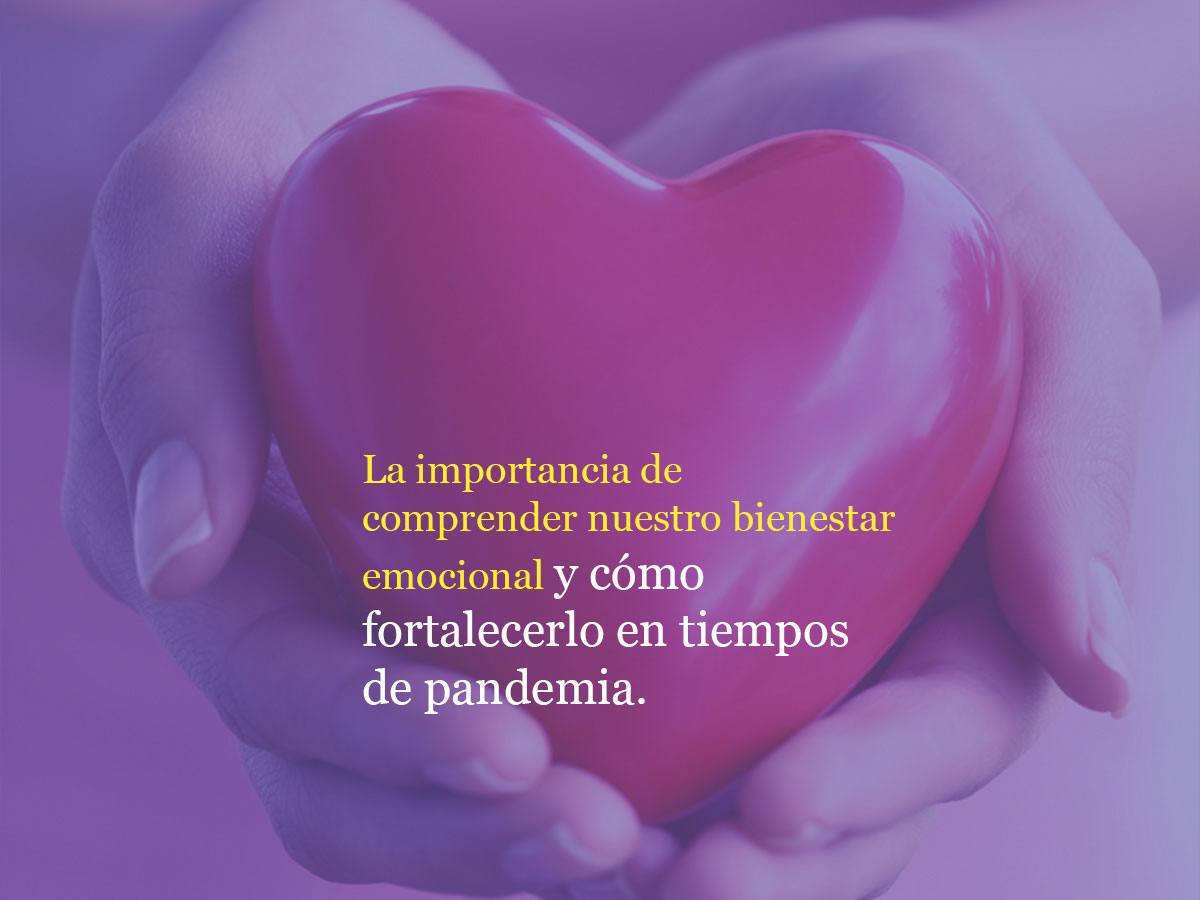 La importancia de comprender nuestro bienestar emocional y como fortalecerlo en tiempos de Pandemia